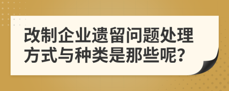 改制企业遗留问题处理方式与种类是那些呢？