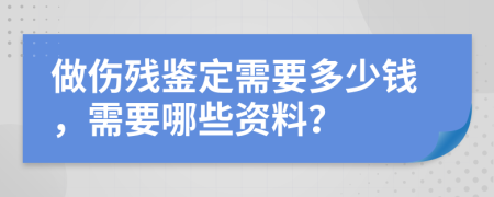 做伤残鉴定需要多少钱，需要哪些资料？