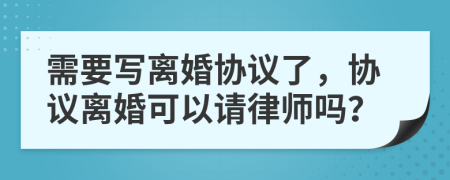 需要写离婚协议了，协议离婚可以请律师吗？