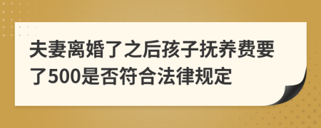 夫妻离婚了之后孩子抚养费要了500是否符合法律规定