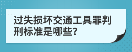 过失损坏交通工具罪判刑标准是哪些？