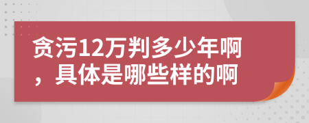 贪污12万判多少年啊，具体是哪些样的啊