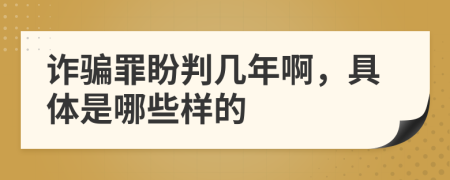 诈骗罪盼判几年啊，具体是哪些样的