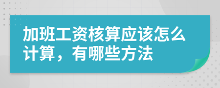 加班工资核算应该怎么计算，有哪些方法