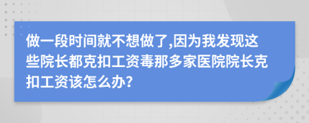 做一段时间就不想做了,因为我发现这些院长都克扣工资毒那多家医院院长克扣工资该怎么办？