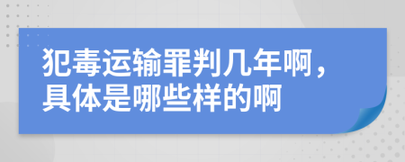 犯毒运输罪判几年啊，具体是哪些样的啊