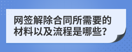 网签解除合同所需要的材料以及流程是哪些？