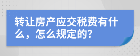 转让房产应交税费有什么，怎么规定的？