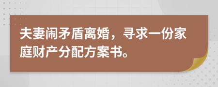 夫妻闹矛盾离婚，寻求一份家庭财产分配方案书。