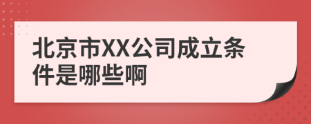 北京市XX公司成立条件是哪些啊