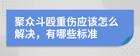 聚众斗殴重伤应该怎么解决，有哪些标准