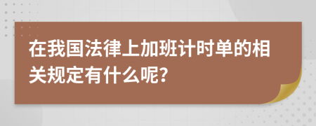 在我国法律上加班计时单的相关规定有什么呢？