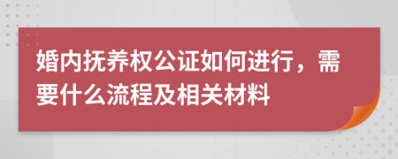 婚内抚养权公证如何进行，需要什么流程及相关材料