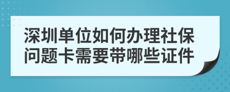 深圳单位如何办理社保问题卡需要带哪些证件