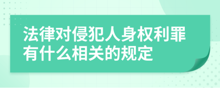 法律对侵犯人身权利罪有什么相关的规定