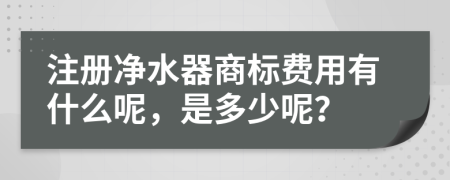 注册净水器商标费用有什么呢，是多少呢？