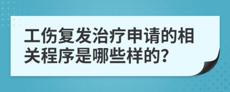 工伤复发治疗申请的相关程序是哪些样的？