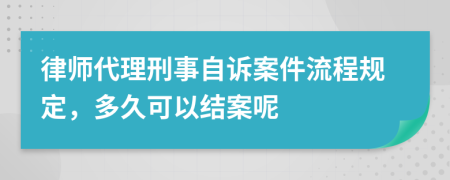 律师代理刑事自诉案件流程规定，多久可以结案呢