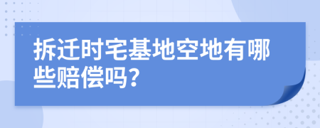 拆迁时宅基地空地有哪些赔偿吗？