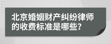 北京婚姻财产纠纷律师的收费标准是哪些？