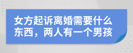 女方起诉离婚需要什么东西，两人有一个男孩
