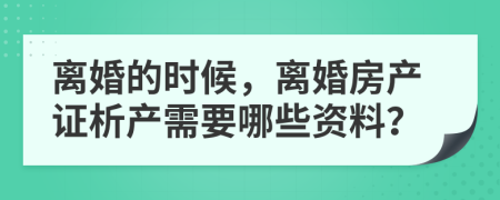 离婚的时候，离婚房产证析产需要哪些资料？