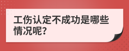 工伤认定不成功是哪些情况呢？