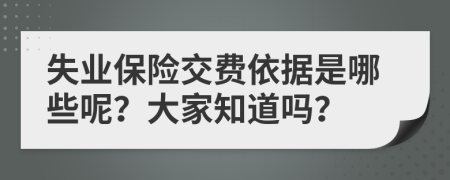 失业保险交费依据是哪些呢？大家知道吗？