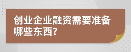 创业企业融资需要准备哪些东西？