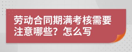 劳动合同期满考核需要注意哪些？怎么写