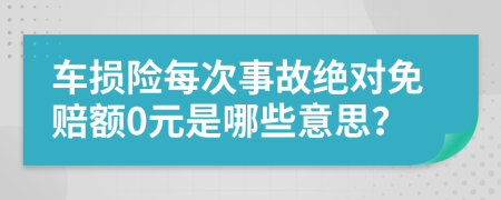 车损险每次事故绝对免赔额0元是哪些意思？