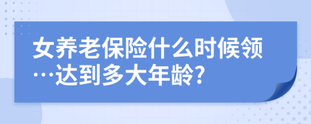 女养老保险什么时候领…达到多大年龄?