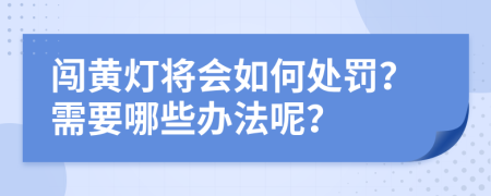 闯黄灯将会如何处罚？需要哪些办法呢？