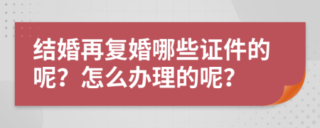 结婚再复婚哪些证件的呢？怎么办理的呢？