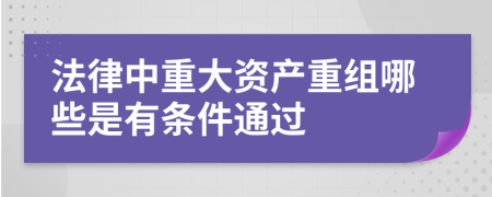 法律中重大资产重组哪些是有条件通过