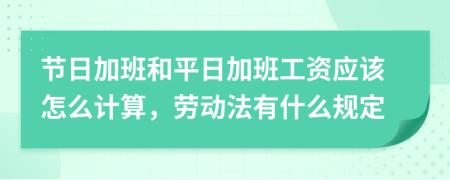 节日加班和平日加班工资应该怎么计算，劳动法有什么规定