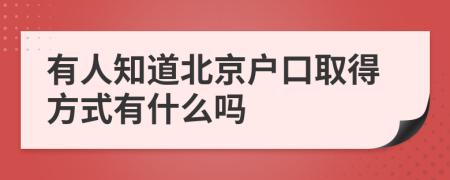 有人知道北京户口取得方式有什么吗