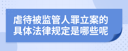 虐待被监管人罪立案的具体法律规定是哪些呢