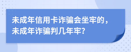 未成年信用卡诈骗会坐牢的，未成年诈骗判几年牢？