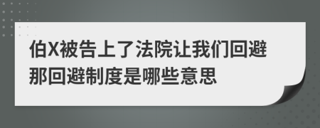 伯X被告上了法院让我们回避那回避制度是哪些意思