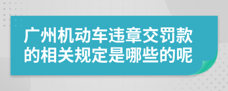 广州机动车违章交罚款的相关规定是哪些的呢