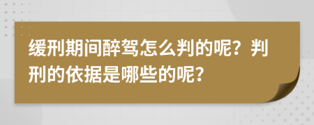 缓刑期间醉驾怎么判的呢？判刑的依据是哪些的呢？