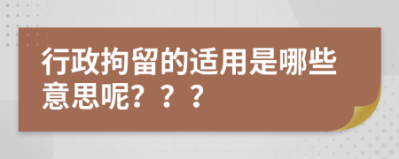 行政拘留的适用是哪些意思呢？？？
