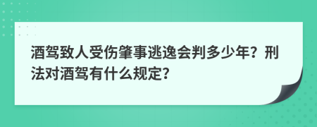 酒驾致人受伤肇事逃逸会判多少年？刑法对酒驾有什么规定？