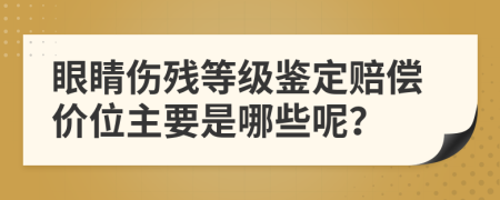 眼睛伤残等级鉴定赔偿价位主要是哪些呢？