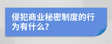 侵犯商业秘密制度的行为有什么？