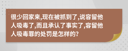 很少回家来,现在被抓到了,说容留他人吸毒了,而且承认了事实了,容留他人吸毒罪的处罚是怎样的？