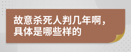 故意杀死人判几年啊，具体是哪些样的