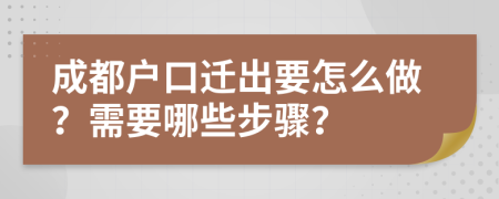 成都户口迁出要怎么做？需要哪些步骤？