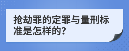 抢劫罪的定罪与量刑标准是怎样的？